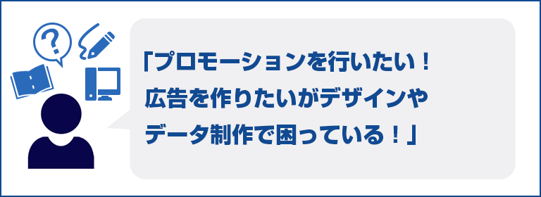 プロモーションを行いたい!広告を作りたいがデザインやデータ制作で困っている!